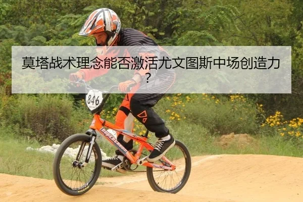 莫塔战术理念能否激活尤文图斯中场创造力？