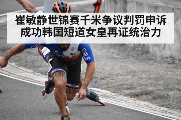 崔敏静世锦赛千米争议判罚申诉成功韩国短道女皇再证统治力