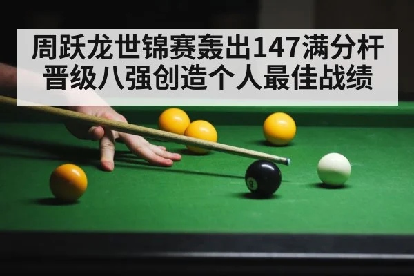 周跃龙世锦赛轰出147满分杆晋级八强创造个人最佳战绩