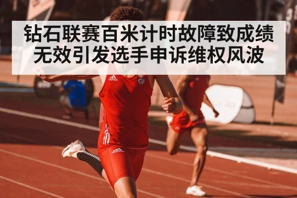 钻石联赛百米计时故障致成绩无效引发选手申诉维权风波
