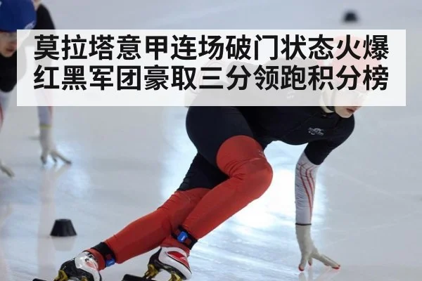 莫拉塔意甲连场破门状态火爆 红黑军团豪取三分领跑积分榜