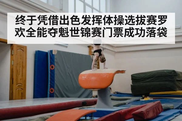 终于凭借出色发挥体操选拔赛罗欢全能夺魁世锦赛门票成功落袋