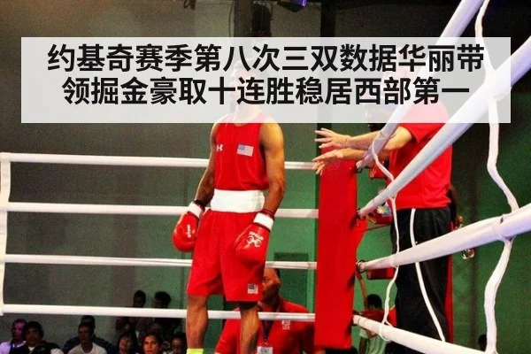 约基奇赛季第八次三双数据华丽带领掘金豪取十连胜稳居西部第一