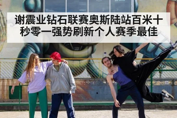 谢震业钻石联赛奥斯陆站百米十秒零一强势刷新个人赛季最佳
